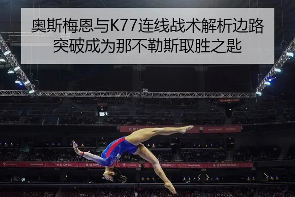 奥斯梅恩与K77连线战术解析边路突破成为那不勒斯取胜之匙